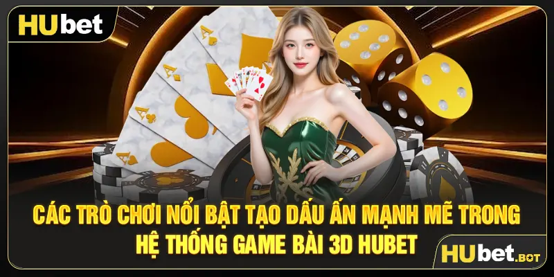 Các trò chơi nổi bật tạo dấu ấn mạnh mẽ trong hệ thống Game bài 3D Hubet