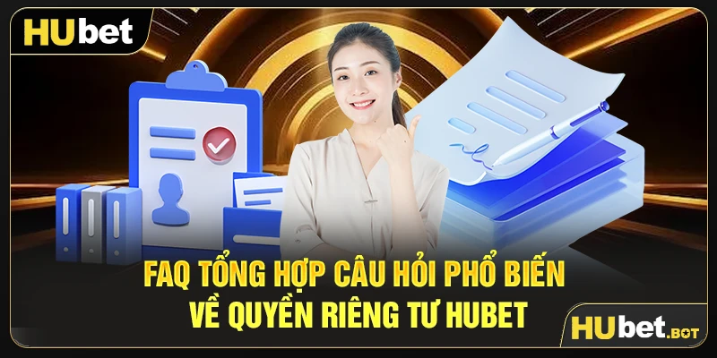 FAQ tổng hợp câu hỏi phổ biến về quyền riêng tư Hubet