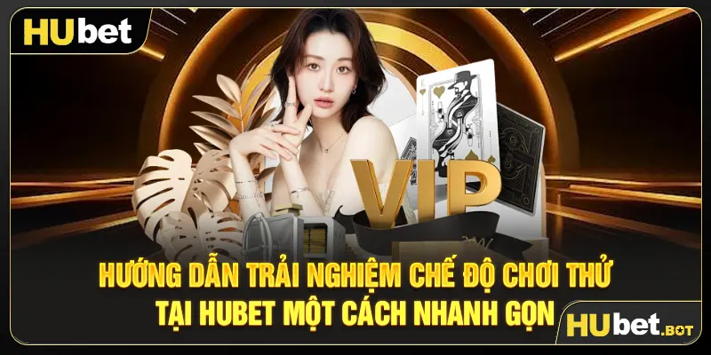Hướng dẫn trải nghiệm chế độ chơi thử tại Hubet một cách nhanh gọn