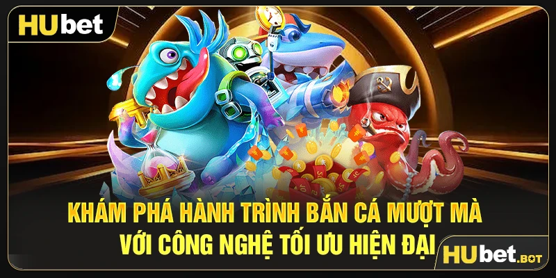 Khám phá hành trình bắn cá mượt mà với công nghệ tối ưu hiện đại