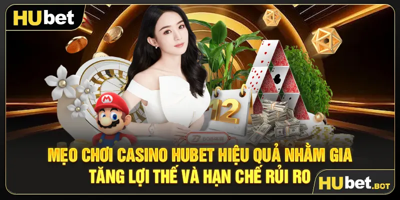 Mẹo chơi Casino Hubet hiệu quả nhằm gia tăng lợi thế và hạn chế rủi ro